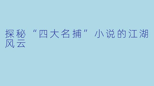 探秘“四大名捕”小说的江湖风云
