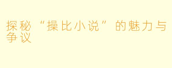 探秘“操比小说”的魅力与争议