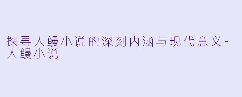 探寻人鳗小说的深刻内涵与现代意义-人鳗小说