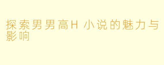 探索男男高H小说的魅力与影响