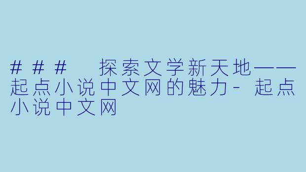 ### 探索文学新天地——起点小说中文网的魅力-起点小说中文网