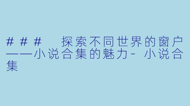 ### 探索不同世界的窗户——小说合集的魅力-小说合集