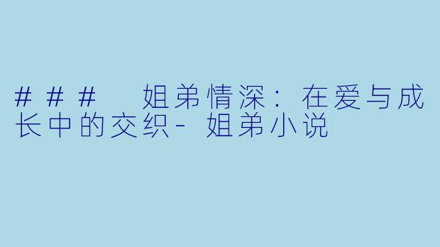 ### 姐弟情深：在爱与成长中的交织-姐弟小说
