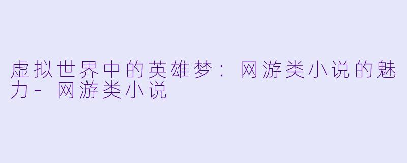 虚拟世界中的英雄梦：网游类小说的魅力-网游类小说
