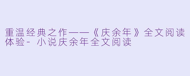 重温经典之作——《庆余年》全文阅读体验-小说庆余年全文阅读