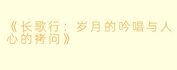 《长歌行：岁月的吟唱与人心的拷问》
