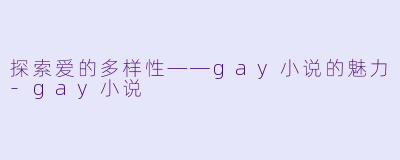 探索爱的多样性——gay小说的魅力-gay小说