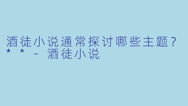 酒徒小说通常探讨哪些主题？**