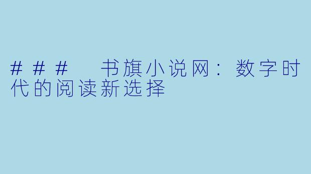 ### 书旗小说网：数字时代的阅读新选择