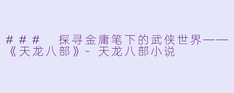 ### 探寻金庸笔下的武侠世界——《天龙八部》-天龙八部小说