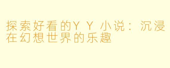 探索好看的YY小说：沉浸在幻想世界的乐趣
