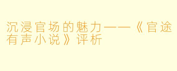 沉浸官场的魅力——《官途有声小说》评析