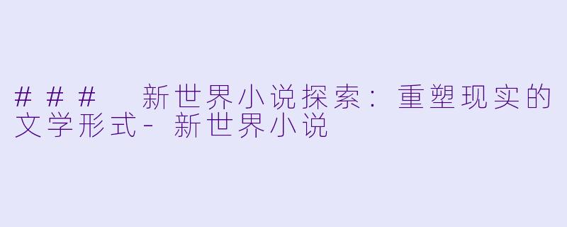 ### 新世界小说探索：重塑现实的文学形式-新世界小说