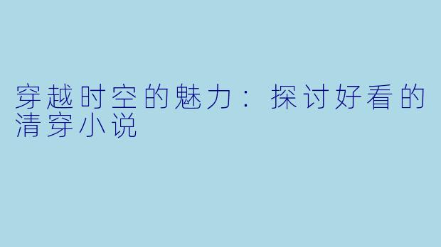 穿越时空的魅力：探讨好看的清穿小说