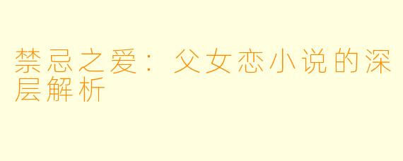 禁忌之爱：父女恋小说的深层解析