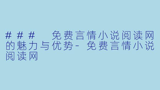 ### 免费言情小说阅读网的魅力与优势-免费言情小说阅读网