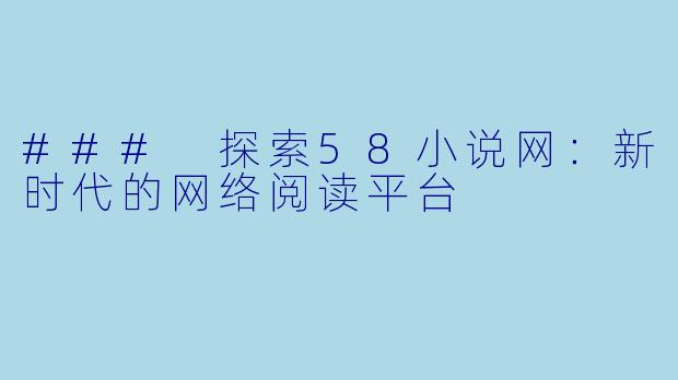 ### 探索58小说网：新时代的网络阅读平台