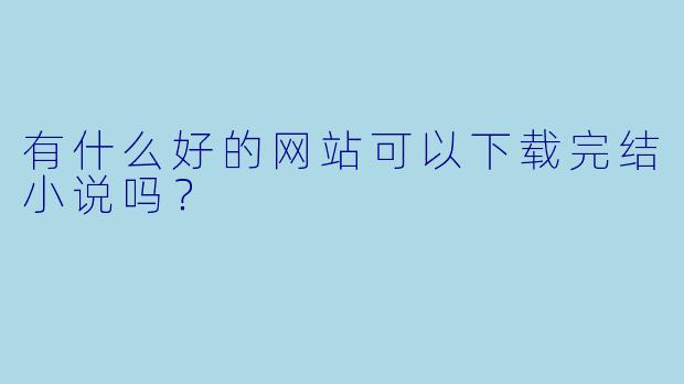 有什么好的网站可以下载完结小说吗？