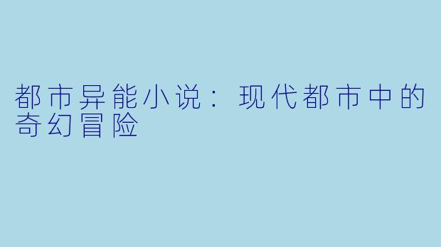都市异能小说：现代都市中的奇幻冒险