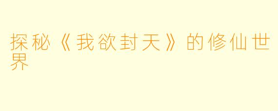 探秘《我欲封天》的修仙世界