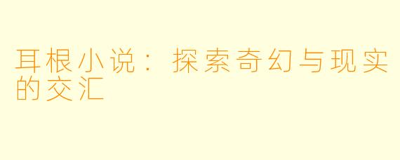 耳根小说：探索奇幻与现实的交汇