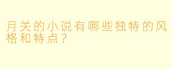 月关的小说有哪些独特的风格和特点？