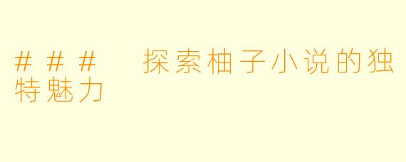 ### 探索柚子小说的独特魅力