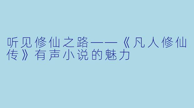 听见修仙之路——《凡人修仙传》有声小说的魅力