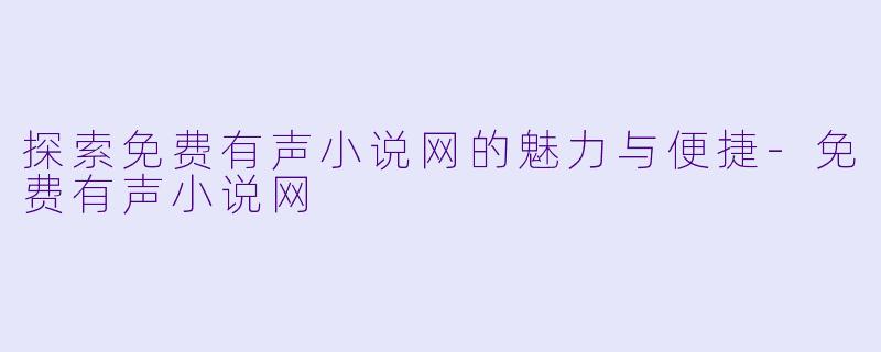 探索免费有声小说网的魅力与便捷-免费有声小说网