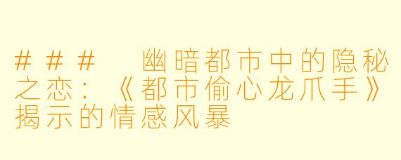 ### 幽暗都市中的隐秘之恋：《都市偷心龙爪手》揭示的情感风暴