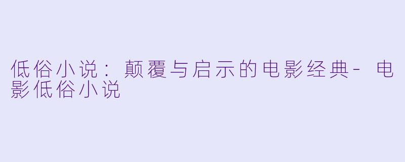 低俗小说：颠覆与启示的电影经典