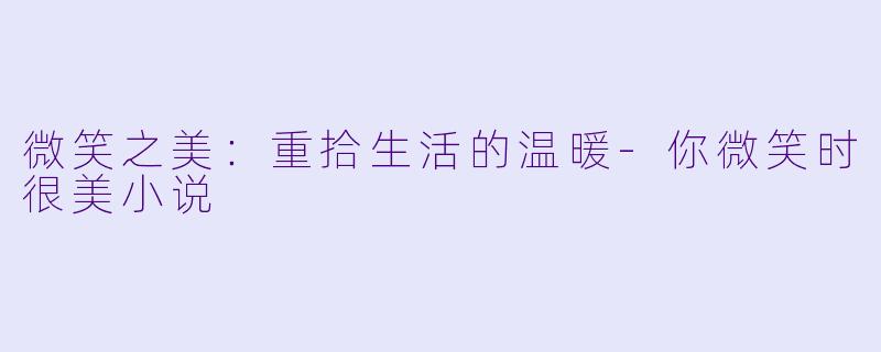 微笑之美：重拾生活的温暖-你微笑时很美小说