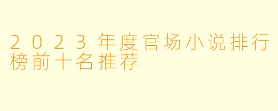 2023年度官场小说排行榜前十名推荐