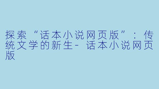 探索“话本小说网页版”：传统文学的新生-话本小说网页版