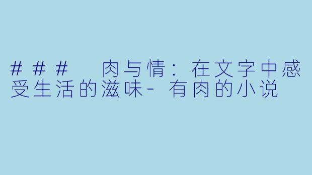 ### 肉与情：在文字中感受生活的滋味-有肉的小说