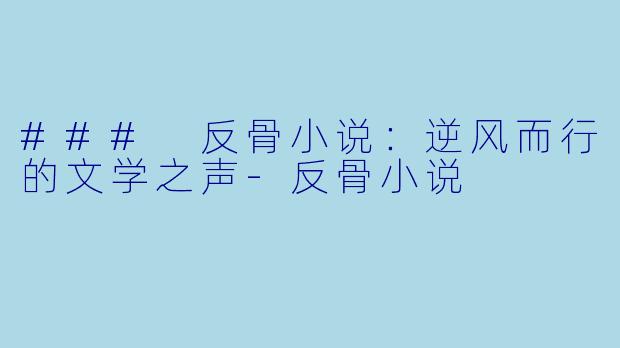 ### 反骨小说：逆风而行的文学之声-反骨小说