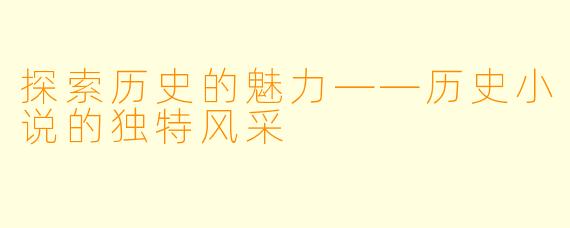 探索历史的魅力——历史小说的独特风采