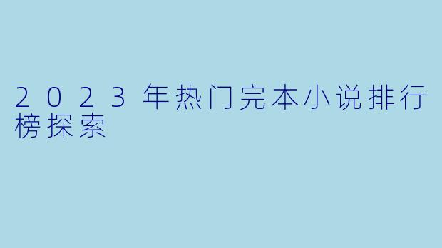 2023年热门完本小说排行榜探索