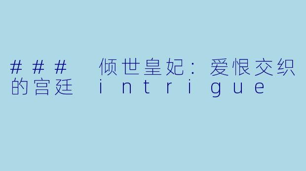 ### 倾世皇妃：爱恨交织的宫廷 intrigue