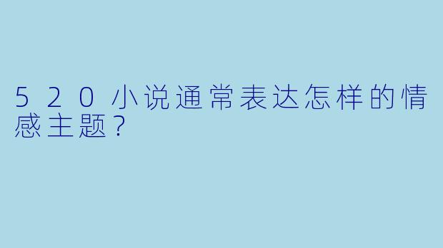 520小说通常表达怎样的情感主题？