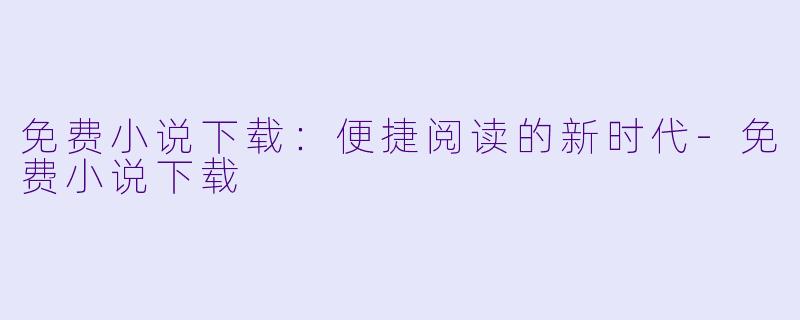 免费小说下载：便捷阅读的新时代-免费小说下载
