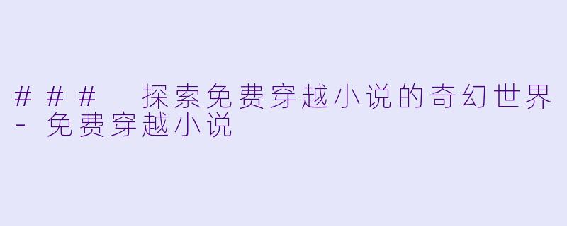 ### 探索免费穿越小说的奇幻世界-免费穿越小说