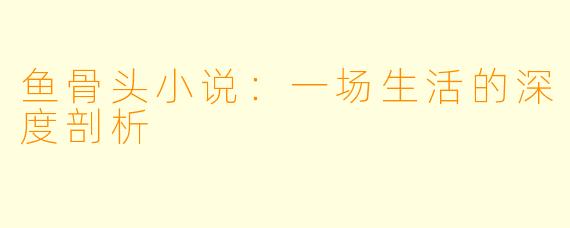 鱼骨头小说：一场生活的深度剖析