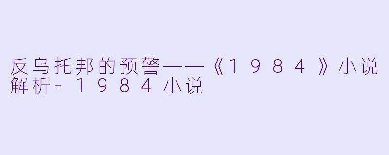 反乌托邦的预警——《1984》小说解析-1984小说