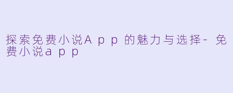 探索免费小说App的魅力与选择-免费小说app