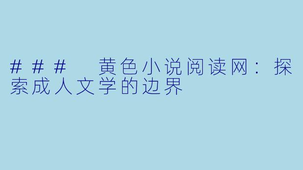 ### 黄色小说阅读网：探索成人文学的边界