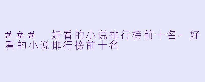### 好看的小说排行榜前十名-好看的小说排行榜前十名