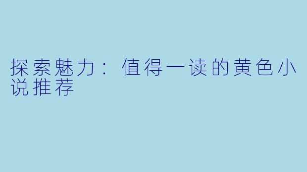探索魅力：值得一读的黄色小说推荐