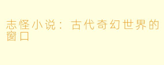 志怪小说：古代奇幻世界的窗口