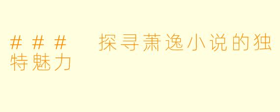 ### 探寻萧逸小说的独特魅力